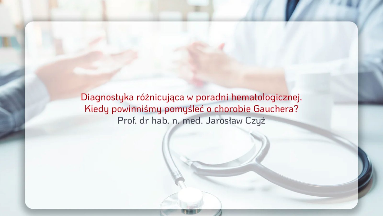 Diagnostyka różnicująca w poradni hematologicznej. Kiedy powinniśmy pomyśleć o chorobie Gauchera? | prof. dr hab. n. med. Jarosław Czyż