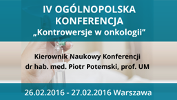 IV OGÓLNOPOLSKA KONFERENCJA „KONTROWERSJE W ONKOLOGII” | Warszawa 26 - 27.02.2016