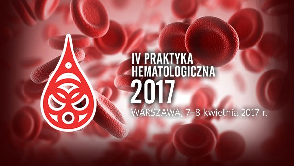 IV Konferencja Praktyka Hematologiczna 2017, 7-8 kwietnia I Warszawa