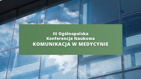 Zaproszenie na III Ogólnopolską Konferencję  Naukową „KOMUNIKACJA W MEDYCYNIE” w...