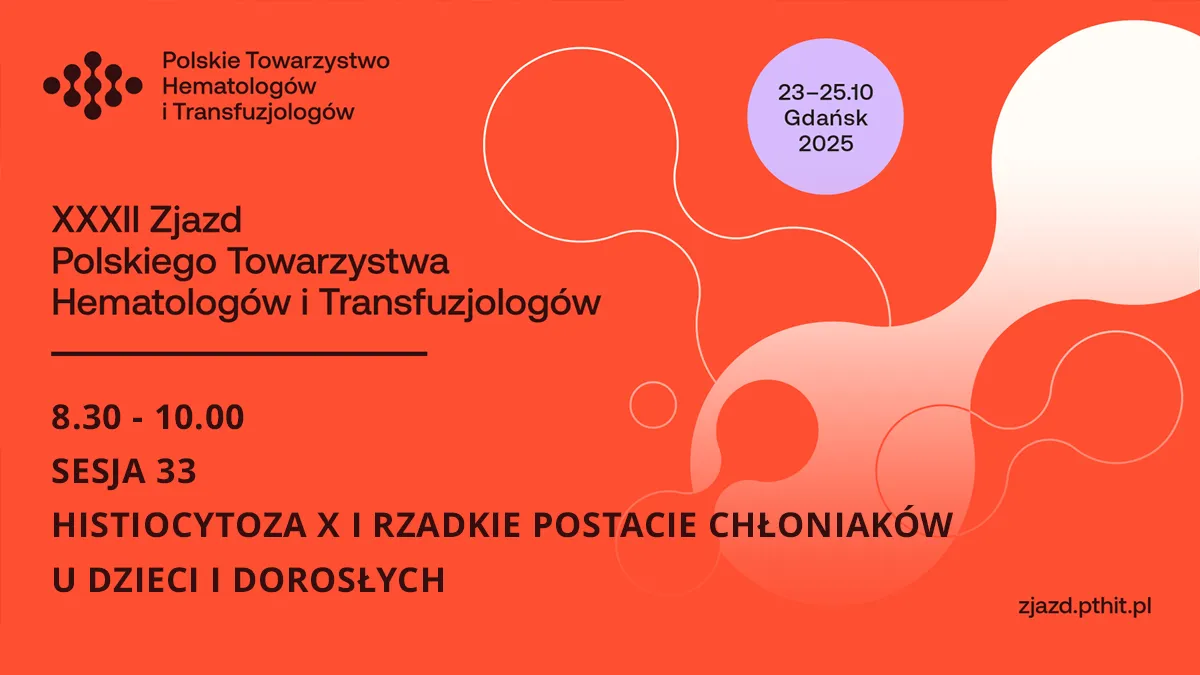 XXXII PTHiT | SESJA 33: HISTIOCYTOZA X I RZADKIE POSTACIE CHŁONIAKÓW U DZIECI I...