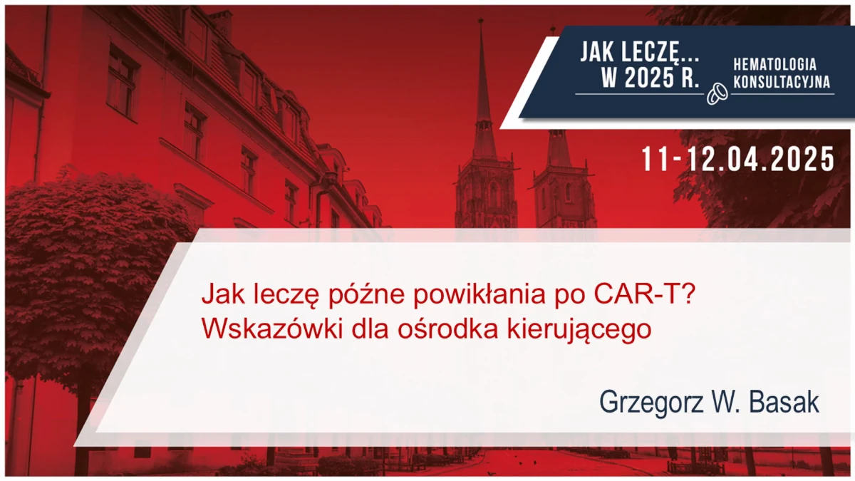 Jak leczę późne powikłania po CAR-T? Wskazówki dla ośrodka kierującego