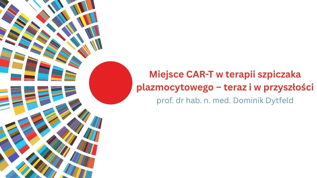 Miejsce CAR-T w terapii szpiczaka plazmocytowego – teraz i w przyszłości