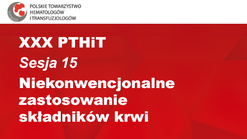 XXX PTHiT | Sesja 15 | Niekonwencjonalne zastosowanie składników krwi
