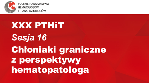 XXX PTHiT | Sesja 16 | Chłoniaki graniczne z perspektywy hematopatologa