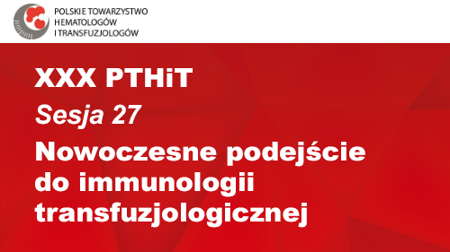 XXX PTHiT | Sesja 27 | Nowoczesne podejście do immunologii transfuzjologicznej